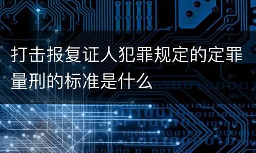 打击报复证人犯罪规定的定罪量刑的标准是什么