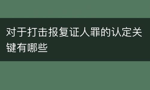 对于打击报复证人罪的认定关键有哪些
