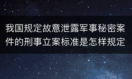 我国规定故意泄露军事秘密案件的刑事立案标准是怎样规定