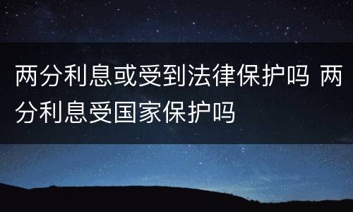 两分利息或受到法律保护吗 两分利息受国家保护吗