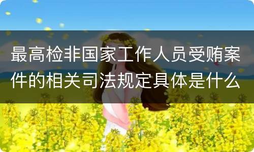 最高检非国家工作人员受贿案件的相关司法规定具体是什么