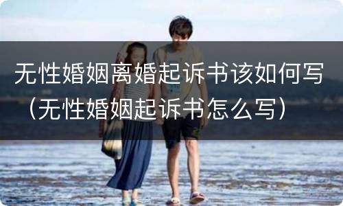 无性婚姻离婚起诉书该如何写（无性婚姻起诉书怎么写）