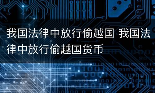 我国法律中放行偷越国 我国法律中放行偷越国货币
