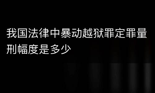 我国法律中暴动越狱罪定罪量刑幅度是多少