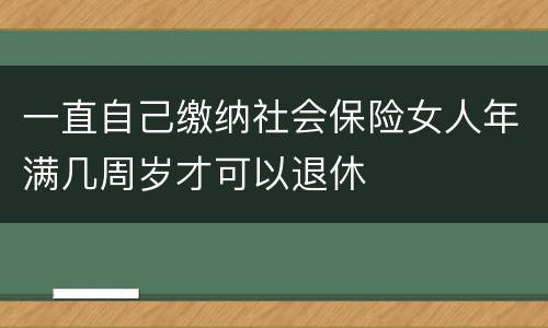 一直自己缴纳社会保险女人年满几周岁才可以退休
