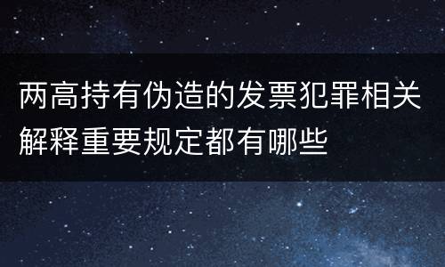两高持有伪造的发票犯罪相关解释重要规定都有哪些