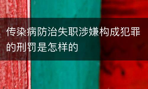 传染病防治失职涉嫌构成犯罪的刑罚是怎样的