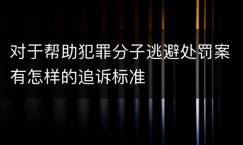 对于帮助犯罪分子逃避处罚案有怎样的追诉标准
