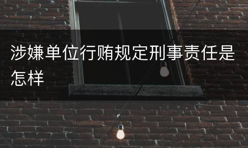 涉嫌单位行贿规定刑事责任是怎样