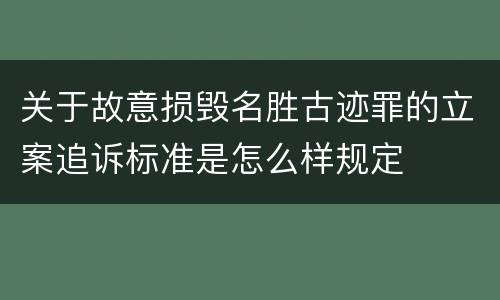 关于故意损毁名胜古迹罪的立案追诉标准是怎么样规定