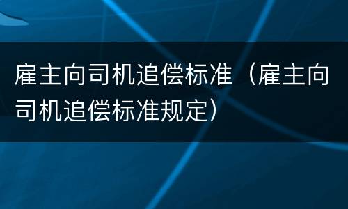 雇主向司机追偿标准（雇主向司机追偿标准规定）