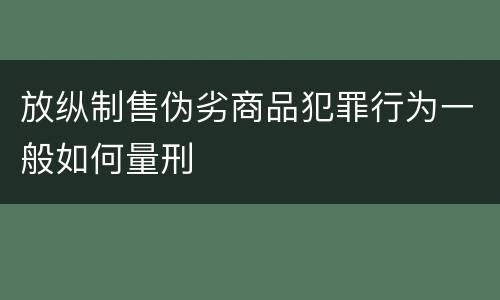 放纵制售伪劣商品犯罪行为一般如何量刑