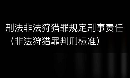 刑法非法狩猎罪规定刑事责任（非法狩猎罪判刑标准）