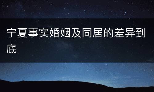 宁夏事实婚姻及同居的差异到底