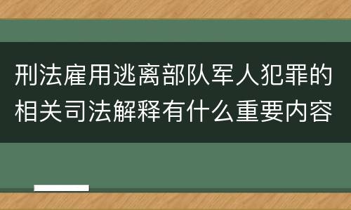 刑法雇用逃离部队军人犯罪的相关司法解释有什么重要内容
