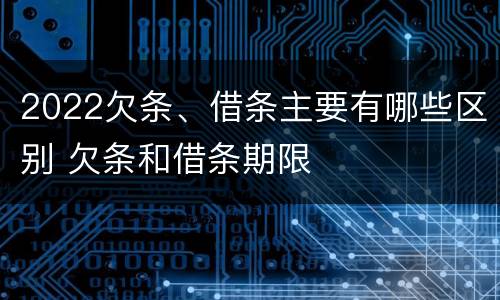 2022欠条、借条主要有哪些区别 欠条和借条期限