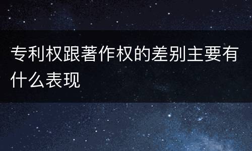 专利权跟著作权的差别主要有什么表现