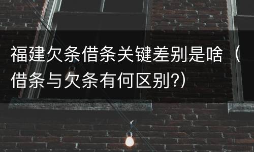 福建欠条借条关键差别是啥（借条与欠条有何区别?）