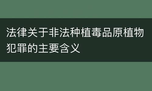 法律关于非法种植毒品原植物犯罪的主要含义