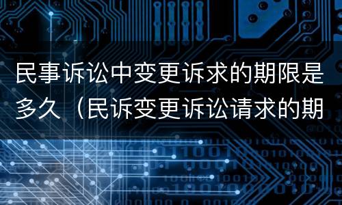 民事诉讼中变更诉求的期限是多久（民诉变更诉讼请求的期限）