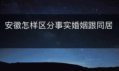 安徽怎样区分事实婚姻跟同居