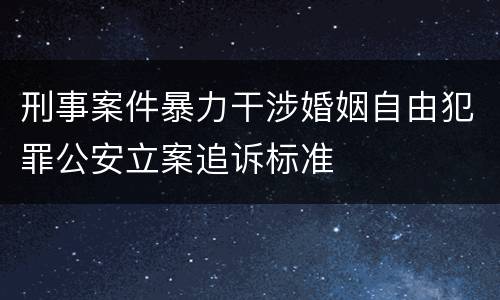 刑事案件暴力干涉婚姻自由犯罪公安立案追诉标准