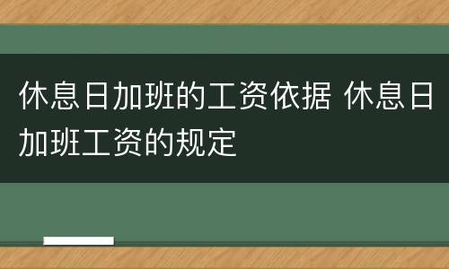 休息日加班的工资依据 休息日加班工资的规定