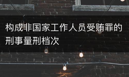 构成非国家工作人员受贿罪的刑事量刑档次