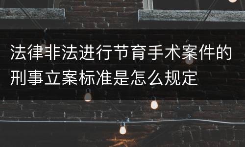 法律非法进行节育手术案件的刑事立案标准是怎么规定