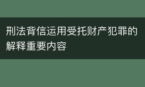 刑法背信运用受托财产犯罪的解释重要内容