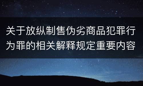 关于放纵制售伪劣商品犯罪行为罪的相关解释规定重要内容包括什么