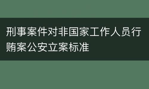 刑事案件对非国家工作人员行贿案公安立案标准
