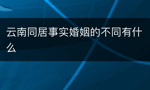 云南同居事实婚姻的不同有什么