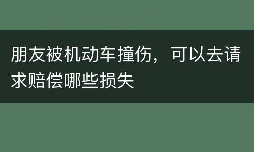 朋友被机动车撞伤，可以去请求赔偿哪些损失