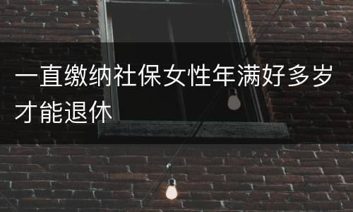 一直缴纳社保女性年满好多岁才能退休