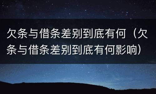 欠条与借条差别到底有何（欠条与借条差别到底有何影响）
