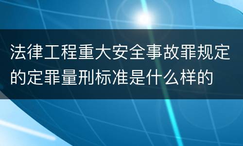 法律工程重大安全事故罪规定的定罪量刑标准是什么样的
