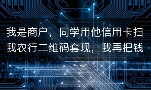 我是商户，同学用他信用卡扫我农行二维码套现，我再把钱转账给他，违法吗