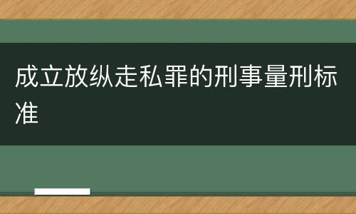 成立放纵走私罪的刑事量刑标准