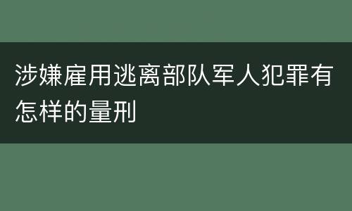 涉嫌雇用逃离部队军人犯罪有怎样的量刑
