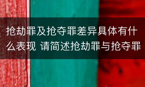 抢劫罪及抢夺罪差异具体有什么表现 请简述抢劫罪与抢夺罪的异同点