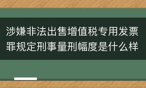 涉嫌非法出售增值税专用发票罪规定刑事量刑幅度是什么样
