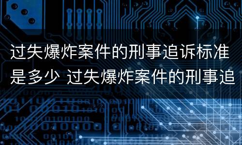 过失爆炸案件的刑事追诉标准是多少 过失爆炸案件的刑事追诉标准是多少年