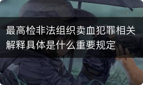 最高检非法组织卖血犯罪相关解释具体是什么重要规定