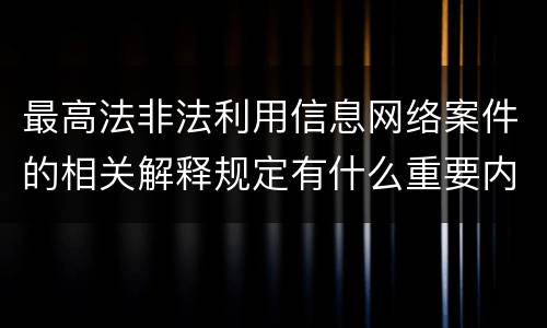 最高法非法利用信息网络案件的相关解释规定有什么重要内容