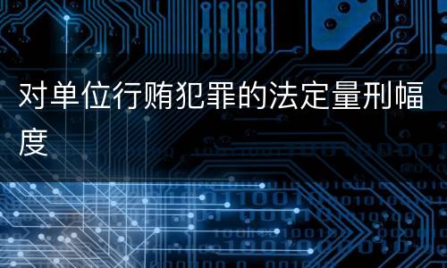 对单位行贿犯罪的法定量刑幅度