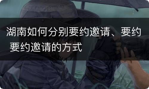 湖南如何分别要约邀请、要约 要约邀请的方式
