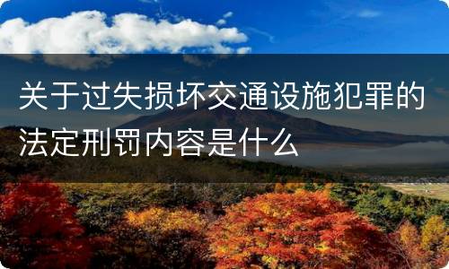 关于过失损坏交通设施犯罪的法定刑罚内容是什么