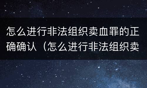 怎么进行非法组织卖血罪的正确确认（怎么进行非法组织卖血罪的正确确认）