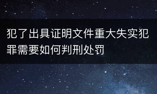 犯了出具证明文件重大失实犯罪需要如何判刑处罚